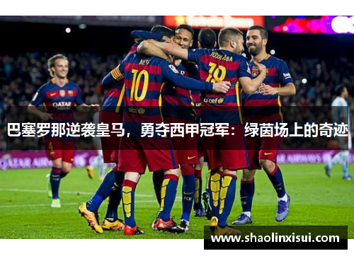 巴塞罗那逆袭皇马，勇夺西甲冠军：绿茵场上的奇迹