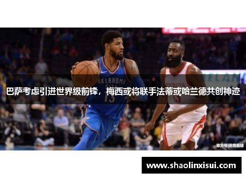 巴萨考虑引进世界级前锋，梅西或将联手法蒂或哈兰德共创神迹