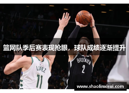 篮网队季后赛表现抢眼，球队成绩逐渐提升